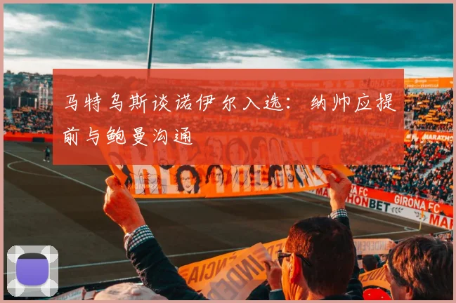 马特乌斯谈诺伊尔入选：纳帅应提前与鲍曼沟通
