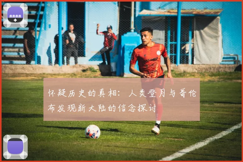 怀疑历史的真相：人类登月与哥伦布发现新大陆的信念探讨