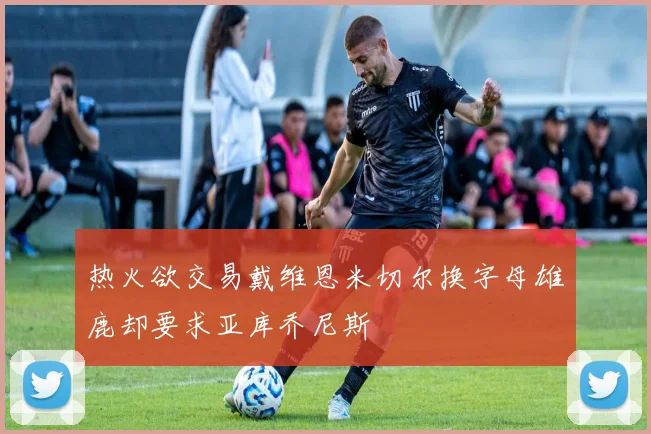 热火欲交易戴维恩米切尔换字母雄鹿却要求亚库乔尼斯