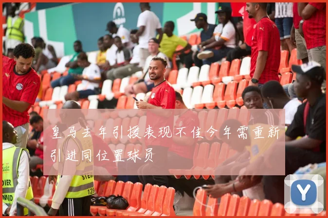 皇马去年引援表现不佳今年需重新引进同位置球员