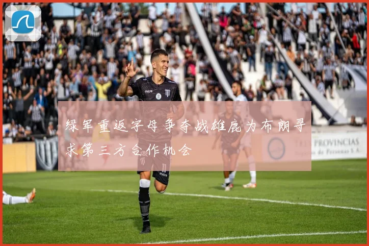 绿军重返字母争夺战雄鹿为布朗寻求第三方合作机会