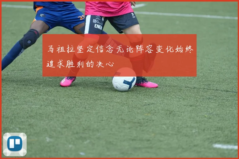 马祖拉坚定信念无论阵容变化始终追求胜利的决心