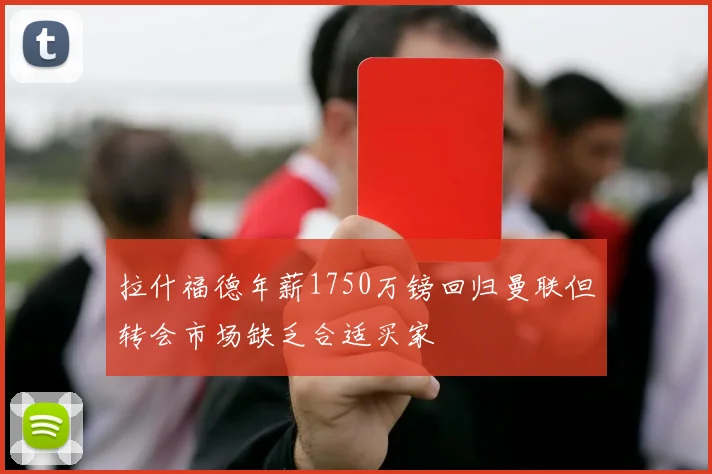拉什福德年薪1750万镑回归曼联但转会市场缺乏合适买家